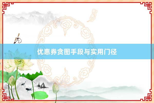 优惠券贪图手段与实用门径