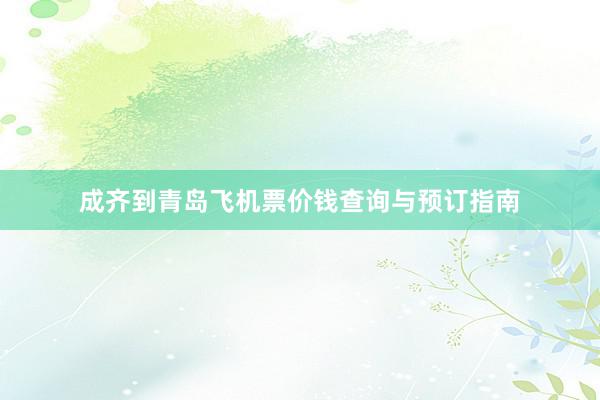 成齐到青岛飞机票价钱查询与预订指南