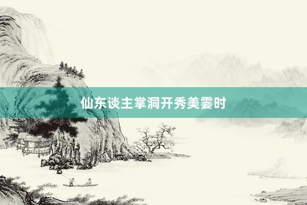 仙东谈主掌洞开秀美霎时
